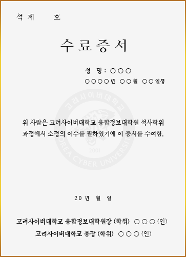 수료증서-성명/년월일생/위 사람은 고려사이버대학교 융합정보대학원 석사학위/고려사이버대학교 융합정보대학원장(학위)○○○(인), 고려사이버대학교 총장(학위) ○○○(인)과정에서 소정의 이수를 필하였기에 이 증서를 수여함.